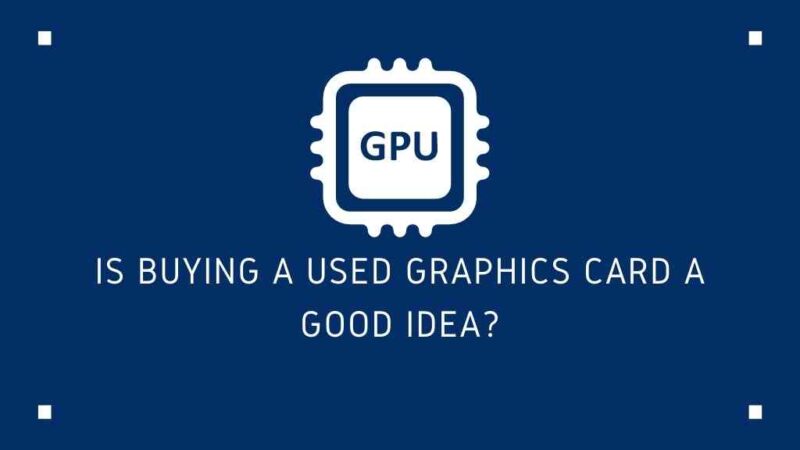 Is Buying A Used Graphics Card A Good Idea